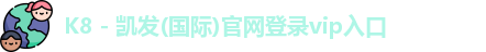 K8 - 凯发(国际)官网登录vip入口